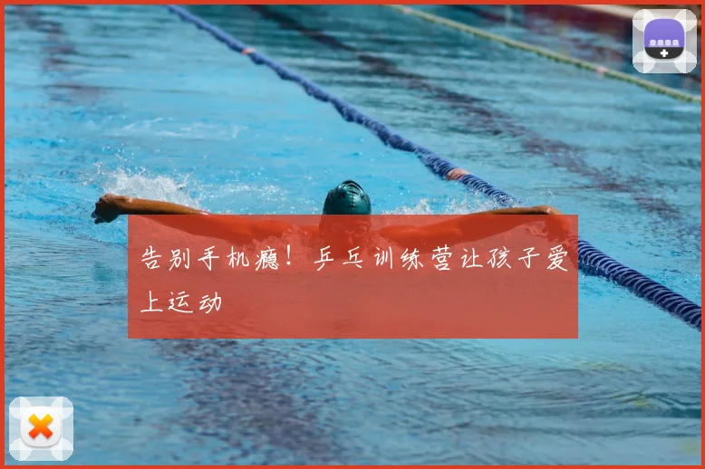 告别手机瘾!乒乓训练营让孩子爱上运动