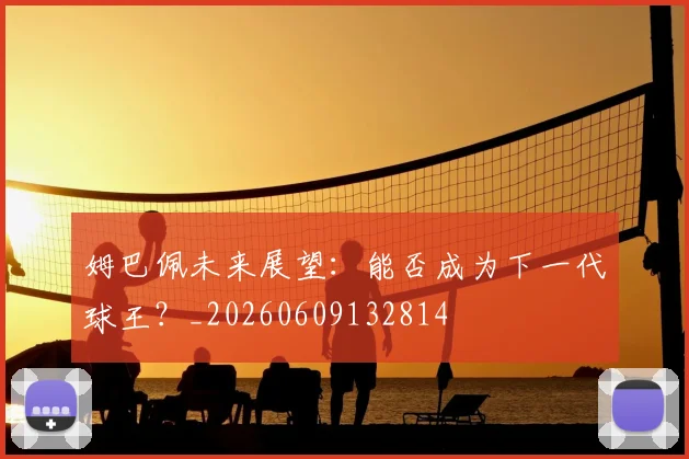 姆巴佩未来展望：能否成为下一代球王？_20260609132814