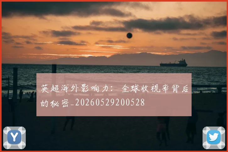 英超海外影响力:全球收视率背后的秘密_20260529200528