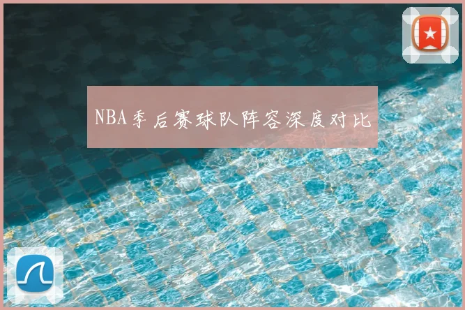 NBA季后赛球队阵容深度对比