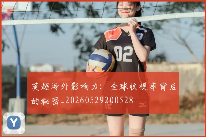 英超海外影响力：全球收视率背后的秘密_20260529200528