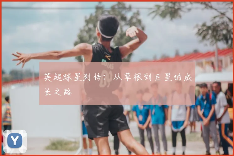 英超球星列传：从草根到巨星的成长之路