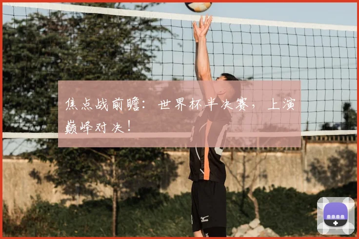 焦点战前瞻:世界杯半决赛,上演巅峰对决!