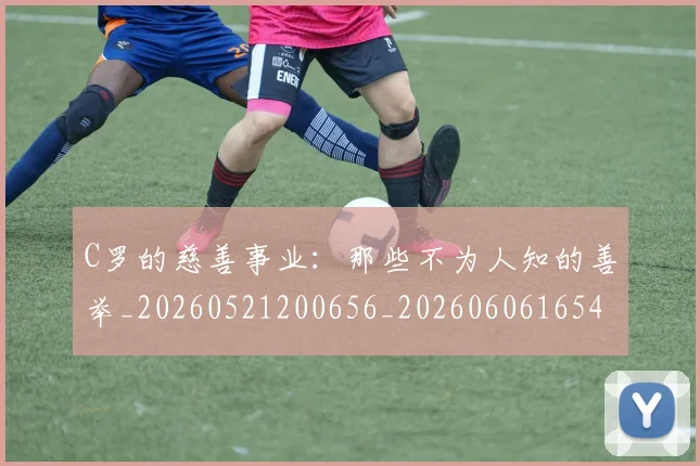 C罗的慈善事业：那些不为人知的善举_20260521200656_20260606165420