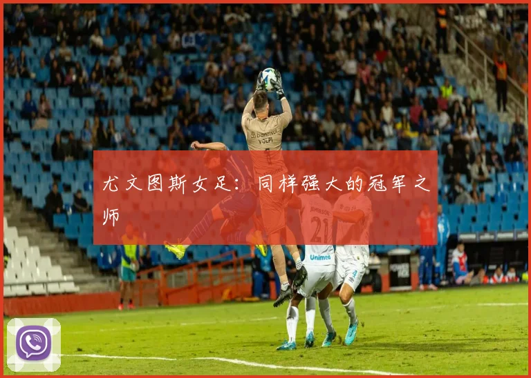 尤文图斯女足：同样强大的冠军之师
